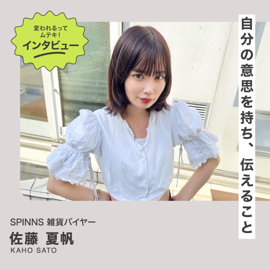 変われるってムテキインタビュー vol.44  SPINNS 雑貨バイヤー 佐藤 夏帆