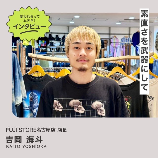 変われるってムテキインタビュー vol.45 FUJI STORE 名古屋店 店長 吉岡海斗